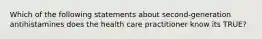 Which of the following statements about second-generation antihistamines does the health care practitioner know its TRUE?