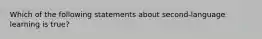 Which of the following statements about second-language learning is true?