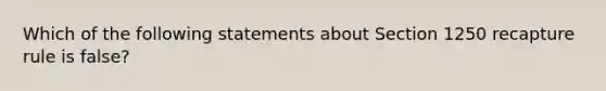 Which of the following statements about Section 1250 recapture rule is false?