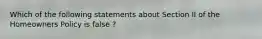 Which of the following statements about Section II of the Homeowners Policy is false ?