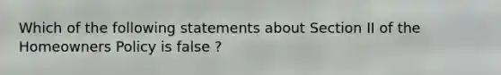 Which of the following statements about Section II of the Homeowners Policy is false ?