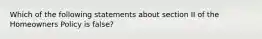 Which of the following statements about section II of the Homeowners Policy is false?