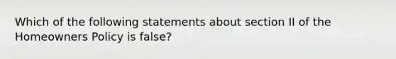 Which of the following statements about section II of the Homeowners Policy is false?