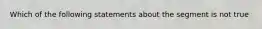 Which of the following statements about the segment is not true