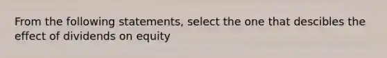 From the following statements, select the one that descibles the effect of dividends on equity