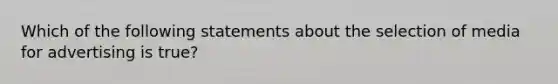 Which of the following statements about the selection of media for advertising is true?