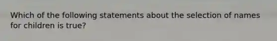 Which of the following statements about the selection of names for children is true?