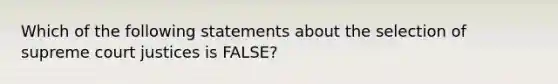 Which of the following statements about the selection of supreme court justices is FALSE?