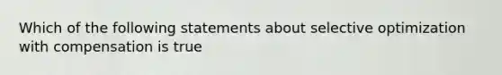 Which of the following statements about selective optimization with compensation is true