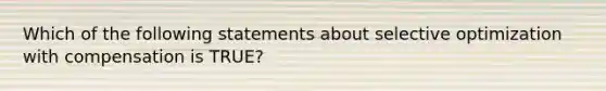 Which of the following statements about selective optimization with compensation is TRUE?