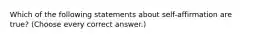 Which of the following statements about self-affirmation are true? (Choose every correct answer.)