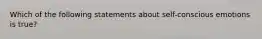 Which of the following statements about self-conscious emotions is true?