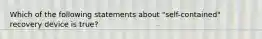 Which of the following statements about "self-contained" recovery device is true?