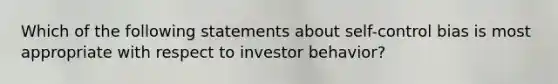 Which of the following statements about self-control bias is most appropriate with respect to investor behavior?