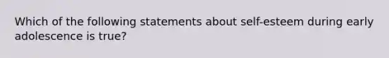 Which of the following statements about self-esteem during early adolescence is true?