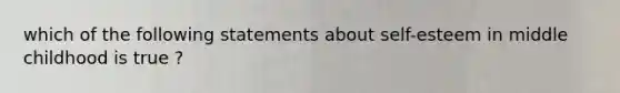 which of the following statements about self-esteem in middle childhood is true ?