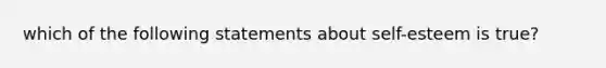 which of the following statements about self-esteem is true?