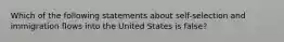 Which of the following statements about self-selection and immigration flows into the United States is false?