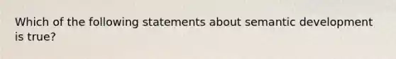 Which of the following statements about semantic development is true?