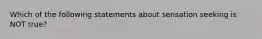 Which of the following statements about sensation seeking is NOT true?