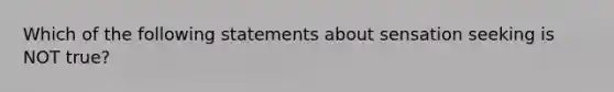 Which of the following statements about sensation seeking is NOT true?