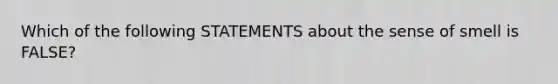 Which of the following STATEMENTS about the sense of smell is FALSE?