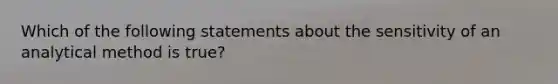 Which of the following statements about the sensitivity of an analytical method is true?