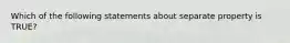 Which of the following statements about separate property is TRUE?