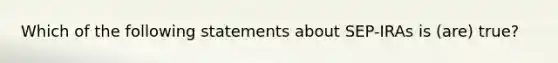 Which of the following statements about SEP-IRAs is (are) true?