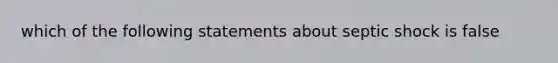 which of the following statements about septic shock is false