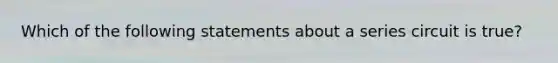 Which of the following statements about a series circuit is true?