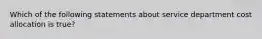 Which of the following statements about service department cost allocation is true?