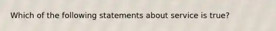 Which of the following statements about service is true?