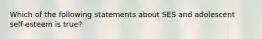 Which of the following statements about SES and adolescent self-esteem is true?