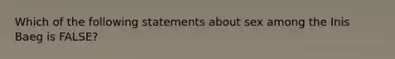 Which of the following statements about sex among the Inis Baeg is FALSE?