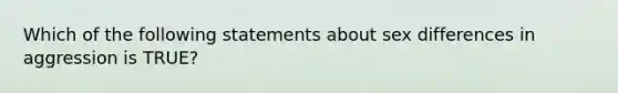 Which of the following statements about sex differences in aggression is TRUE?