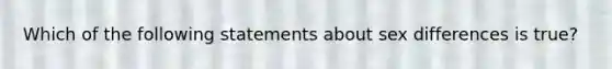 Which of the following statements about sex differences is true?