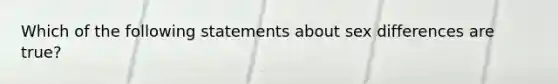 Which of the following statements about sex differences are true?