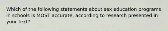 Which of the following statements about sex education programs in schools is MOST accurate, according to research presented in your text?