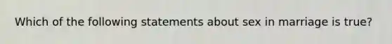 Which of the following statements about sex in marriage is true?