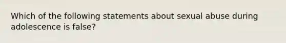 Which of the following statements about sexual abuse during adolescence is false?