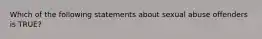 Which of the following statements about sexual abuse offenders is TRUE?