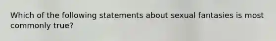 Which of the following statements about sexual fantasies is most commonly true?