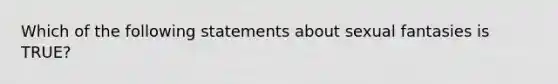 Which of the following statements about sexual fantasies is TRUE?