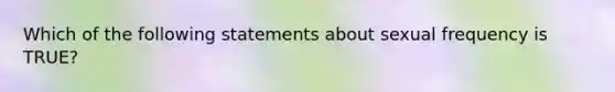 Which of the following statements about sexual frequency is TRUE?