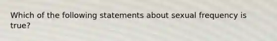 Which of the following statements about sexual frequency is true?