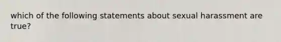 which of the following statements about sexual harassment are true?