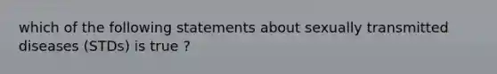 which of the following statements about sexually transmitted diseases (STDs) is true ?