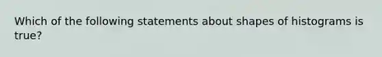 Which of the following statements about shapes of histograms is true?