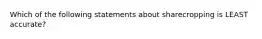 Which of the following statements about sharecropping is LEAST accurate?